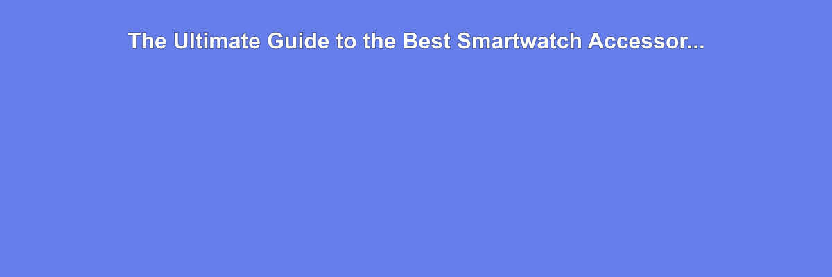 The Ultimate Guide to the Best Smartwatch Accessories in 2024