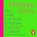 The Book You Want Everyone You Love* To Read *(And Maybe a Few You Don’t): Sane and Sage Advice to Help You Navigate All of Your Most Important Relationships